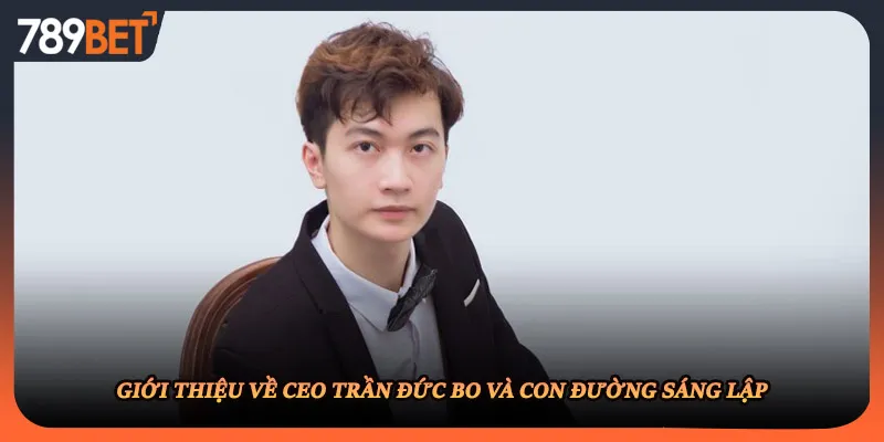 Giới thiệu về ceo trần đức bo và con đường sáng lập