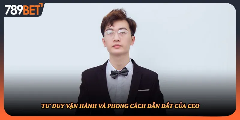 Tư duy vận hành và phong cách dẫn dắt của CEO
